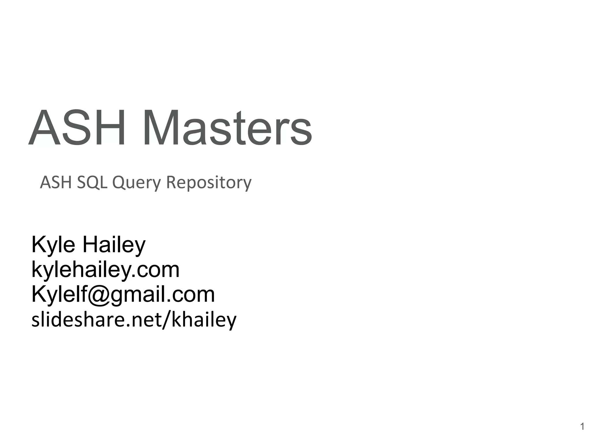 09/19/16
1
ASH Masters
Kyle Hailey
kylehailey.com
Kylelf@gmail.com
slideshare.net/khailey
ASH SQL Query Repository
 