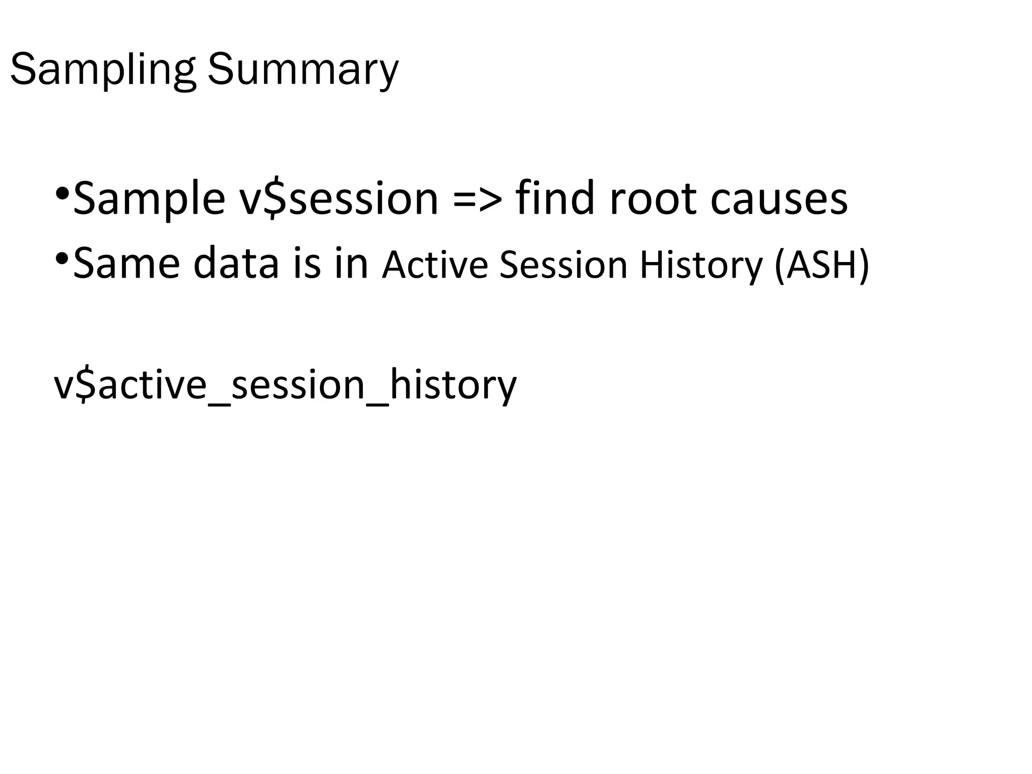Sampling Summary
•Sample v$session => find root causes
•Same data is in Active Session History (ASH)
v$active_session_history
 