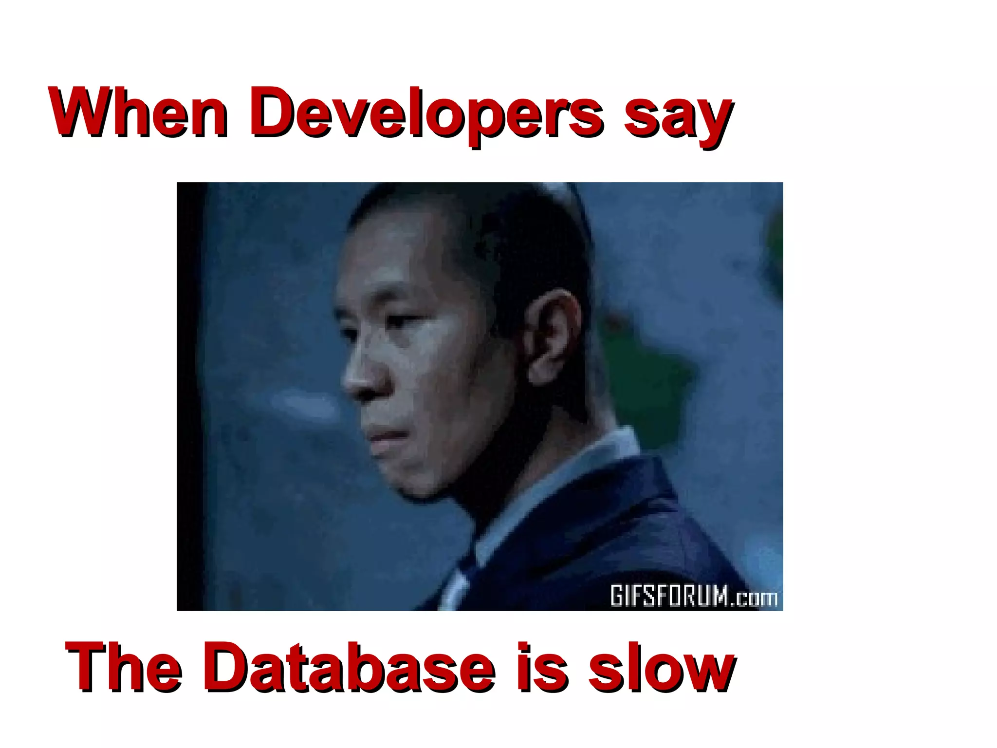 When Developers sayWhen Developers say
The Database is slowThe Database is slow
 