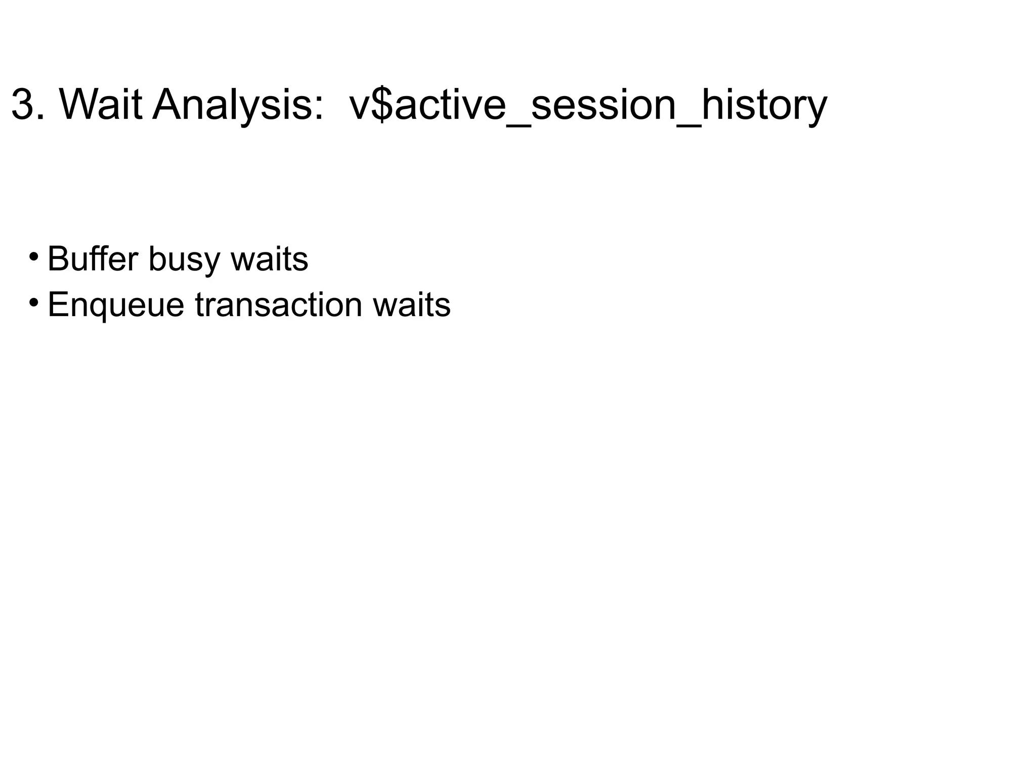 3. Wait Analysis: v$active_session_history
• Buffer busy waits
• Enqueue transaction waits
 
