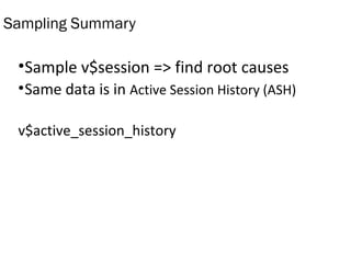 Sampling Summary
•Sample v$session => find root causes
•Same data is in Active Session History (ASH)
v$active_session_history
 