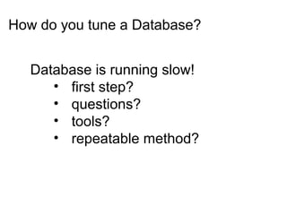 How do you tune a Database?
Database is running slow!
• first step?
• questions?
• tools?
• repeatable method?
 