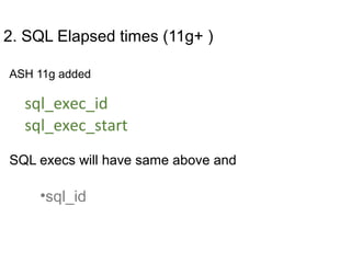2. SQL Elapsed times (11g+ )
ASH 11g added
sql_exec_id
sql_exec_start
SQL execs will have same above and
•sql_id
 