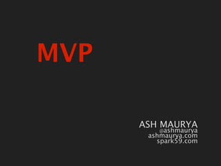 MVP
Hashtag:
#leanstartup
               ASH MAURYA
                  @ashmaurya
                ashmaurya.com
                  spark59.com
 