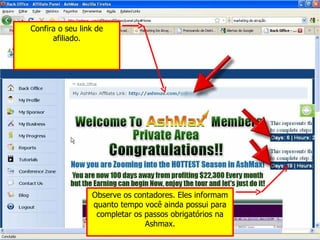 Confira o seu link de afiliado. Observe os contadores. Eles informam quanto tempo você ainda possui para completar os passos obrigatórios na Ashmax. 