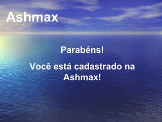 Parabéns! Você está cadastrado na Ashmax! Ashmax 