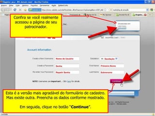 Confira se você realmente acessou a página de seu patrocinador. Esta é a versão mais agradável do formulário de cadastro. Mas existe outra. Preencha os dados conforme mostrado. Em seguida, clique no botão “ Continue ”. 