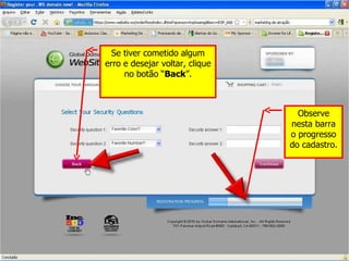 Se tiver cometido algum erro e desejar voltar, clique no botão “ Back ”. Observe nesta barra o progresso do cadastro. 