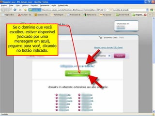 Se o domínio que você escolheu estiver disponível (indicado por uma mensagem em azul), pegue-o para você, clicando no botão indicado. 