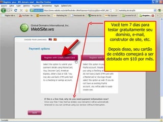 Você tem 7 dias para testar gratuitamente seu domínio, e-mail, construtor de site, etc. Depois disso, seu cartão de crédito começará a ser debitado em $10 por mês. 
