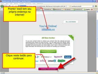 Clique neste botão para continuar. Pronto! Você tem seu próprio endereço na Internet! 