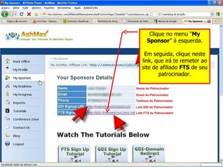 Clique no menu “ My Sponsor ” à esquerda. Em seguida, clique neste link, que irá te remeter ao site de afiliado  FTS  de seu patrocinador. 