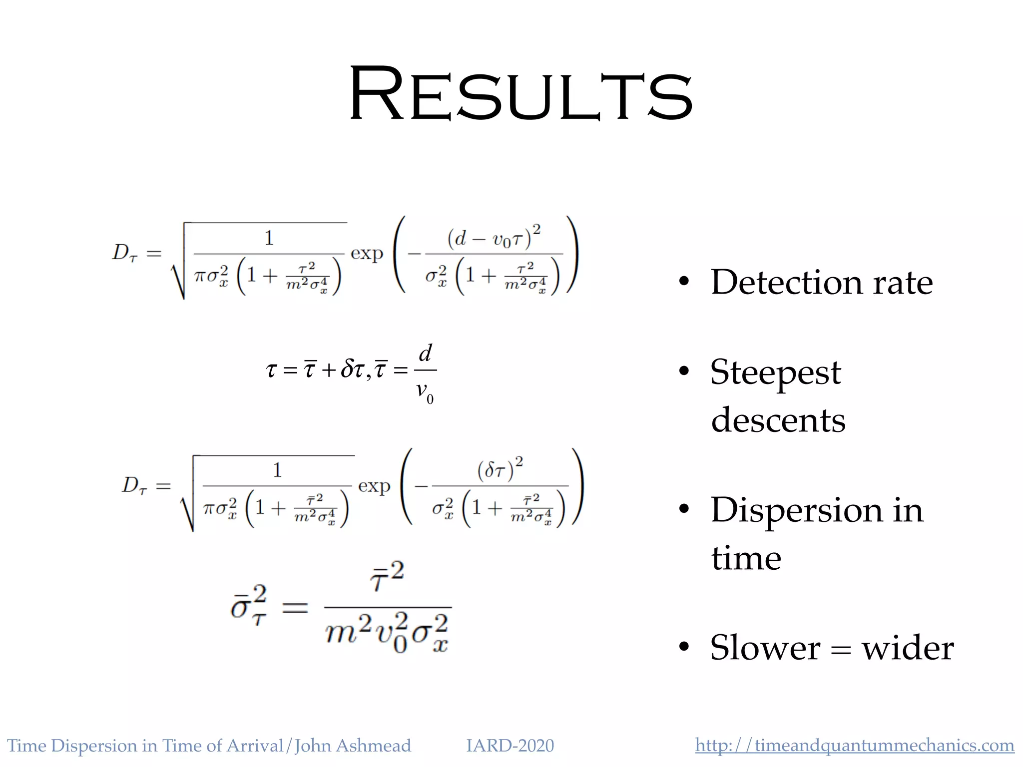 http://timeandquantummechanics.comTime Dispersion in Time of Arrival/John Ashmead IARD-2020
Results
• Detection rate
• Steepest
descents
• Dispersion in
time
• Slower = wider
τ = τ +δτ,τ =
d
v0
 