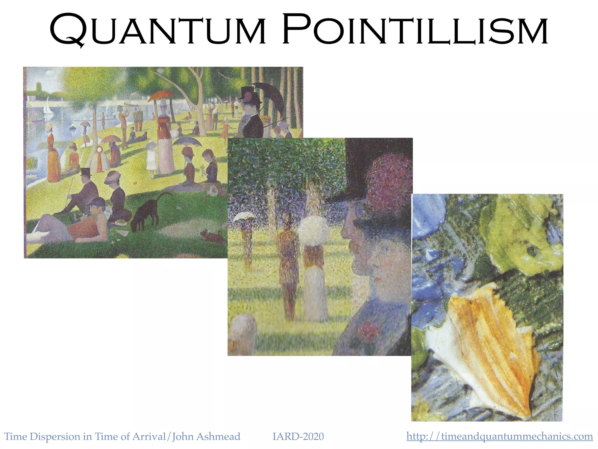 http://timeandquantummechanics.comTime Dispersion in Time of Arrival/John Ashmead IARD-2020
Quantum Pointillism
 
