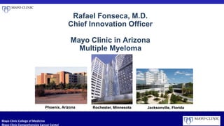 Rafael Fonseca, M.D.
Chief Innovation Officer
Mayo Clinic in Arizona
Multiple Myeloma
Phoenix, Arizona Rochester, Minnesot...