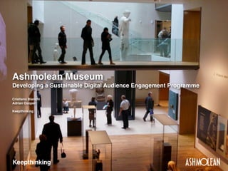 Ashmolean Museum
Developing a Sustainable Digital Audience Engagement Programme
Cristiano Bianchi
Adrian Cooper
Keepthinking

 