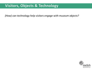 (How) can technology help visitors engage with museum objects?
 