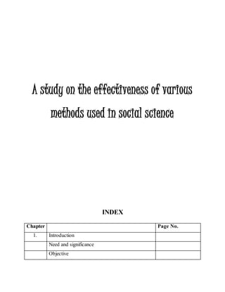 A study on the effectiveness of various
methods used in social science
INDEX
Chapter Page No.
1. Introduction
Need and significance
Objective
 
