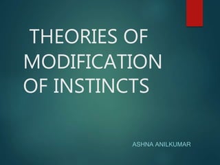 THEORIES OF
MODIFICATION
OF INSTINCTS
ASHNA ANILKUMAR
 