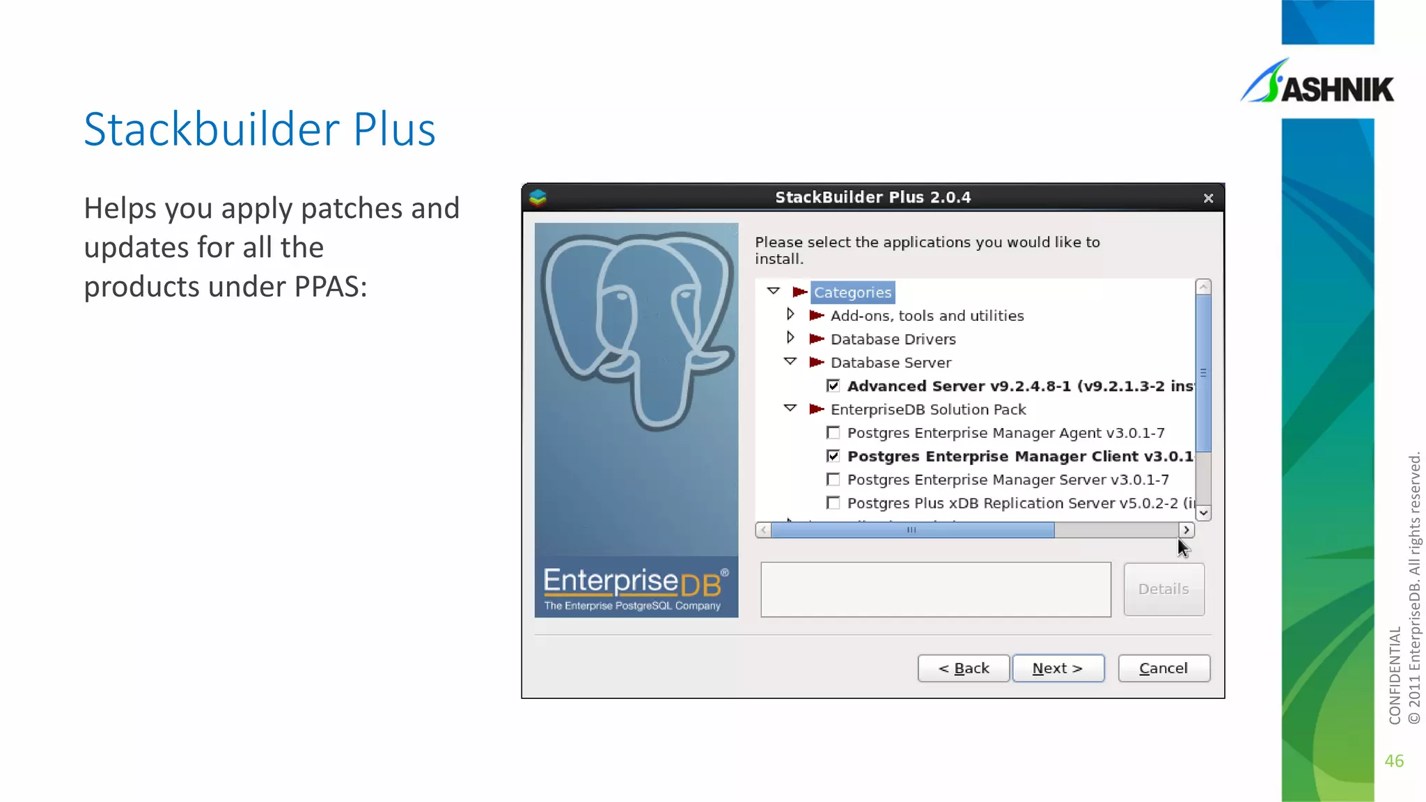 Stackbuilder Plus

CONFIDENTIAL
© 2011 EnterpriseDB. All rights reserved.

Helps you apply patches and
updates for all the
products under PPAS:

46

 