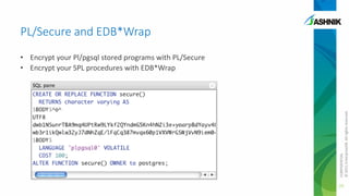 PL/Secure and EDB*Wrap

CONFIDENTIAL
© 2011 EnterpriseDB. All rights reserved.

• Encrypt your Pl/pgsql stored programs with PL/Secure
• Encrypt your SPL procedures with EDB*Wrap

29

 