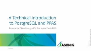 A Technical introduction
to PostgreSQL and PPAS
Enterprise Class PostgreSQL Database from EDB
10/6/2014
CONFIDENTIAL
©2011EnterpriseDB.Allrightsreserved.
 