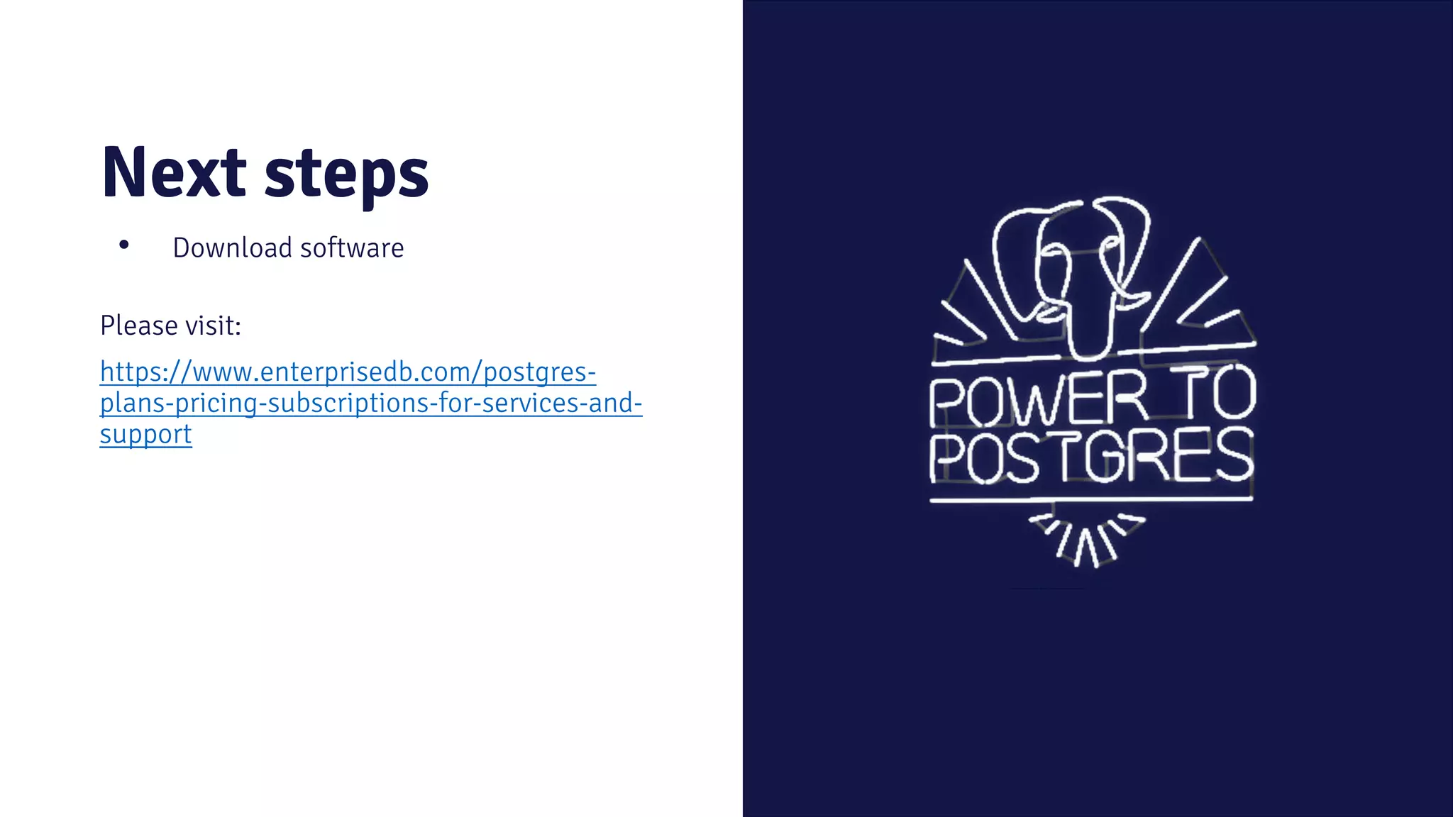 Next steps • Download software Please visit: https://www.enterprisedb.com/postgres- plans-pricing-subscriptions-for-services-and- support 