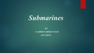 Submarines
BY
N.ASHOK VARDHAN RAJU
14C51A0355
 