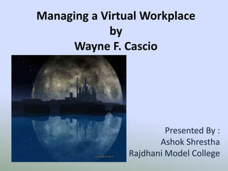 Managing a Virtual Workplace
by
Wayne F. Cascio
Presented By :
Ashok Shrestha
Rajdhani Model College
 