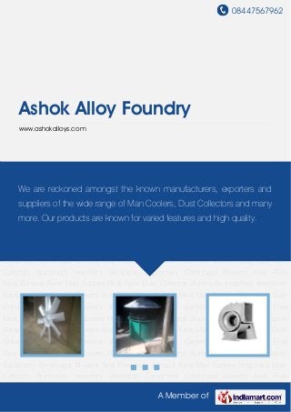 08447567962
A Member of
Ashok Alloy Foundry
www.ashokalloys.com
Aluminium Impellers Ventilation Equipment Centrifugal Blowers Axial Flow Fans Exhaust
Fans Man Coolers Ring Fans Dust Collector Aluminium Impellers Ventilation
Equipment Centrifugal Blowers Axial Flow Fans Exhaust Fans Man Coolers Ring Fans Dust
Collector Aluminium Impellers Ventilation Equipment Centrifugal Blowers Axial Flow
Fans Exhaust Fans Man Coolers Ring Fans Dust Collector Aluminium Impellers Ventilation
Equipment Centrifugal Blowers Axial Flow Fans Exhaust Fans Man Coolers Ring Fans Dust
Collector Aluminium Impellers Ventilation Equipment Centrifugal Blowers Axial Flow
Fans Exhaust Fans Man Coolers Ring Fans Dust Collector Aluminium Impellers Ventilation
Equipment Centrifugal Blowers Axial Flow Fans Exhaust Fans Man Coolers Ring Fans Dust
Collector Aluminium Impellers Ventilation Equipment Centrifugal Blowers Axial Flow
Fans Exhaust Fans Man Coolers Ring Fans Dust Collector Aluminium Impellers Ventilation
Equipment Centrifugal Blowers Axial Flow Fans Exhaust Fans Man Coolers Ring Fans Dust
Collector Aluminium Impellers Ventilation Equipment Centrifugal Blowers Axial Flow
Fans Exhaust Fans Man Coolers Ring Fans Dust Collector Aluminium Impellers Ventilation
Equipment Centrifugal Blowers Axial Flow Fans Exhaust Fans Man Coolers Ring Fans Dust
Collector Aluminium Impellers Ventilation Equipment Centrifugal Blowers Axial Flow
Fans Exhaust Fans Man Coolers Ring Fans Dust Collector Aluminium Impellers Ventilation
Equipment Centrifugal Blowers Axial Flow Fans Exhaust Fans Man Coolers Ring Fans Dust
Collector Aluminium Impellers Ventilation Equipment Centrifugal Blowers Axial Flow
We are reckoned amongst the known manufacturers, exporters and
suppliers of the wide range of Man Coolers, Dust Collectors and many
more. Our products are known for varied features and high quality.
 