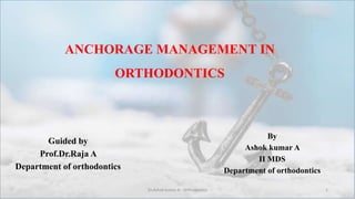 ANCHORAGE MANAGEMENT IN
ORTHODONTICS
Guided by
Prof.Dr.Raja A
Department of orthodontics
By
Ashok kumar A
II MDS
Department of orthodontics
Dr.Ashok kumar A - Orthodontics 1
 