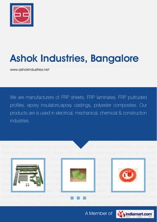 A Member of
Ashok Industries, Bangalore
www.ashokindustries.net
FRP Product FRP Blocks FRP Bushing FRP Threaded Rod FRP Insulator FRP Sheets FRP
Threaded Stud Epoxy Castings and Insulators Epoxy Sheet Epoxy Housing Epoxy Wedges CT
Epoxy Terminals Terminal Clamps Terminal Board Pultruded Channel Pultruded Rods FRP
Rings Fiberglass Reinforced Plastic Blocks Epoxy Bushing Coil Support Blocks FRP
Spacers Epoxy Casting Fiber Glass Fabricated Components GPO Sheets FRP Laminates Cable
Plates FRP Bus Bar Support Block Epoxy Insulator FRP Product FRP Blocks FRP Bushing FRP
Threaded Rod FRP Insulator FRP Sheets FRP Threaded Stud Epoxy Castings and
Insulators Epoxy Sheet Epoxy Housing Epoxy Wedges CT Epoxy Terminals Terminal
Clamps Terminal Board Pultruded Channel Pultruded Rods FRP Rings Fiberglass Reinforced
Plastic Blocks Epoxy Bushing Coil Support Blocks FRP Spacers Epoxy Casting Fiber Glass
Fabricated Components GPO Sheets FRP Laminates Cable Plates FRP Bus Bar Support
Block Epoxy Insulator FRP Product FRP Blocks FRP Bushing FRP Threaded Rod FRP
Insulator FRP Sheets FRP Threaded Stud Epoxy Castings and Insulators Epoxy Sheet Epoxy
Housing Epoxy Wedges CT Epoxy Terminals Terminal Clamps Terminal Board Pultruded
Channel Pultruded Rods FRP Rings Fiberglass Reinforced Plastic Blocks Epoxy Bushing Coil
Support Blocks FRP Spacers Epoxy Casting Fiber Glass Fabricated Components GPO
Sheets FRP Laminates Cable Plates FRP Bus Bar Support Block Epoxy Insulator FRP
Product FRP Blocks FRP Bushing FRP Threaded Rod FRP Insulator FRP Sheets FRP Threaded
Stud Epoxy Castings and Insulators Epoxy Sheet Epoxy Housing Epoxy Wedges CT Epoxy
We are manufacturers of FRP sheets, FRP laminates, FRP pultruded
profiles, epoxy insulators,epoxy castings, polyester composites. Our
products are is used in electrical, mechanical, chemical & construction
industries.
 