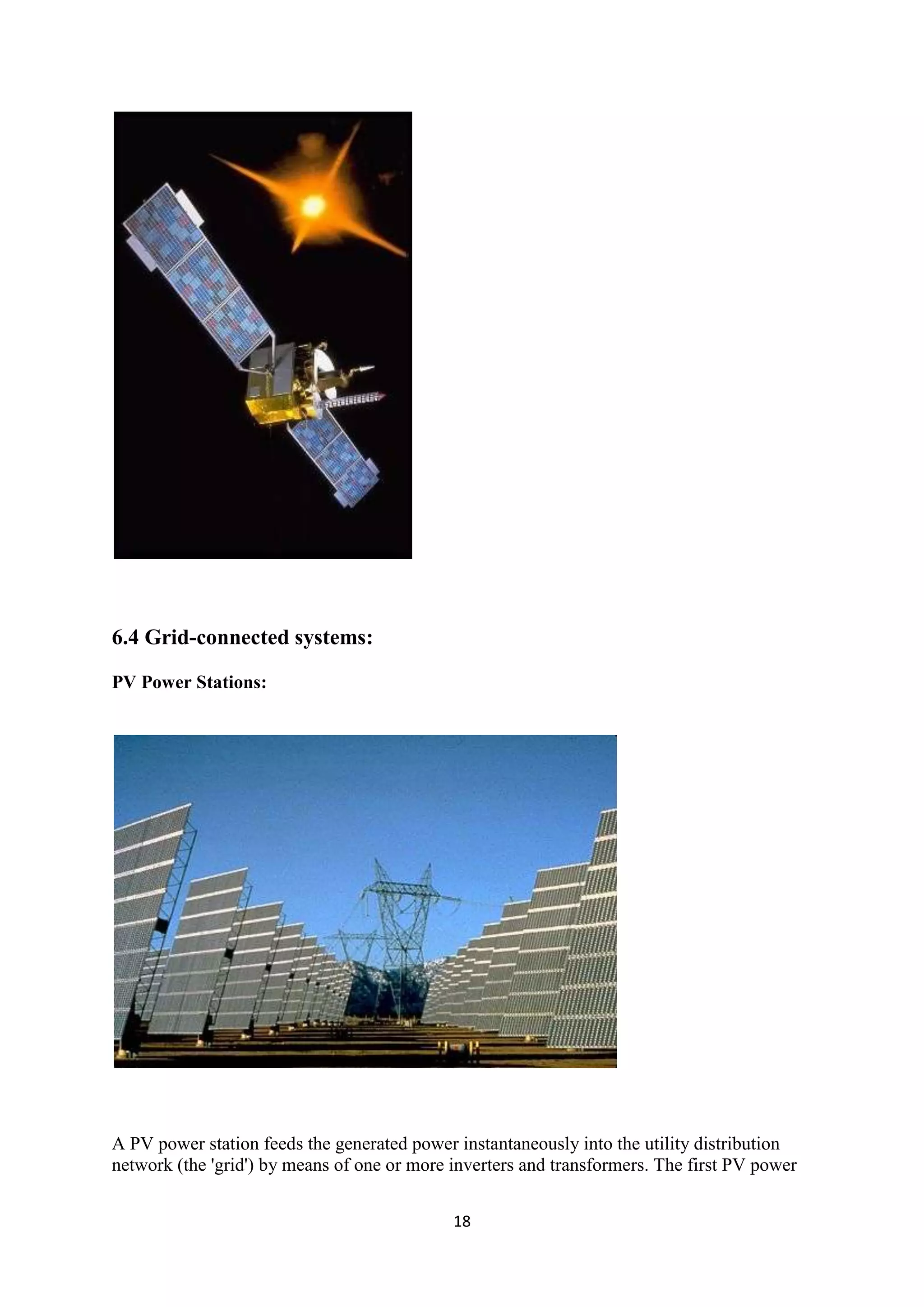 6.4 Grid-connected systems:

PV Power Stations:




A PV power station feeds the generated power instantaneously into the utility distribution
network (the 'grid') by means of one or more inverters and transformers. The first PV power


                                             18
 