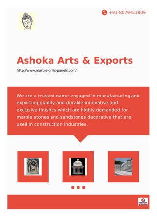 +91-8079451809
Ashoka Arts & Exports
http://www.marble-grills-panels.com/
We are a trusted name engaged in manufacturing and
exporting quality and durable innovative and
exclusive finishes which are highly demanded for
marble stones and sandstones decorative that are
used in construction industries.
 