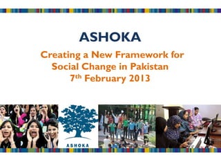 ASHOKA
Creating a New Framework for
  Social Change in Pakistan
      7th February 2013
 