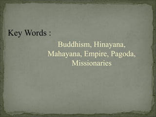 Buddhism, Hinayana,
Mahayana, Empire, Pagoda,
Missionaries
Key Words :
 