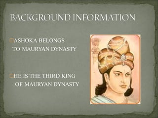 ASHOKA BELONGS
TO MAURYAN DYNASTY
HE IS THE THIRD KING
OF MAURYAN DYNASTY
 