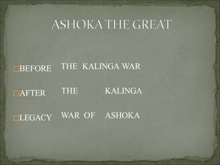 BEFORE
AFTER
LEGACY
THE KALINGA WAR
THE KALINGA
WAR OF ASHOKA
 