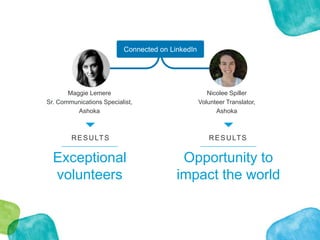 Connected on LinkedIn
RESULTS
Exceptional
volunteers
RESULTS
Opportunity to
impact the world
Maggie Lemere
Sr. Communicati...