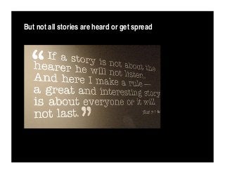 But not all stories are heard or get spread
 