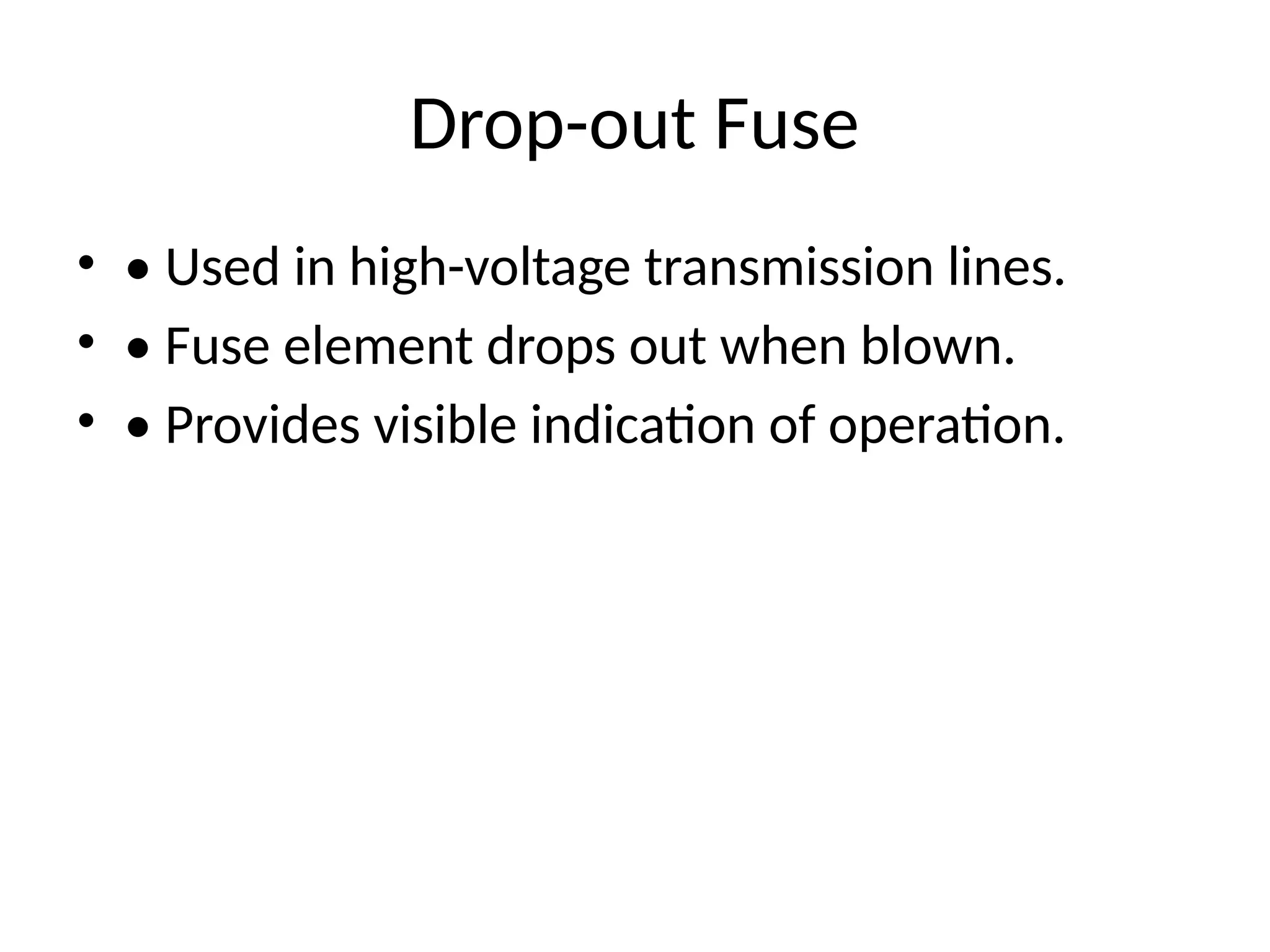 Drop-out Fuse
• • Used in high-voltage transmission lines.
• • Fuse element drops out when blown.
• • Provides visible indication of operation.
 