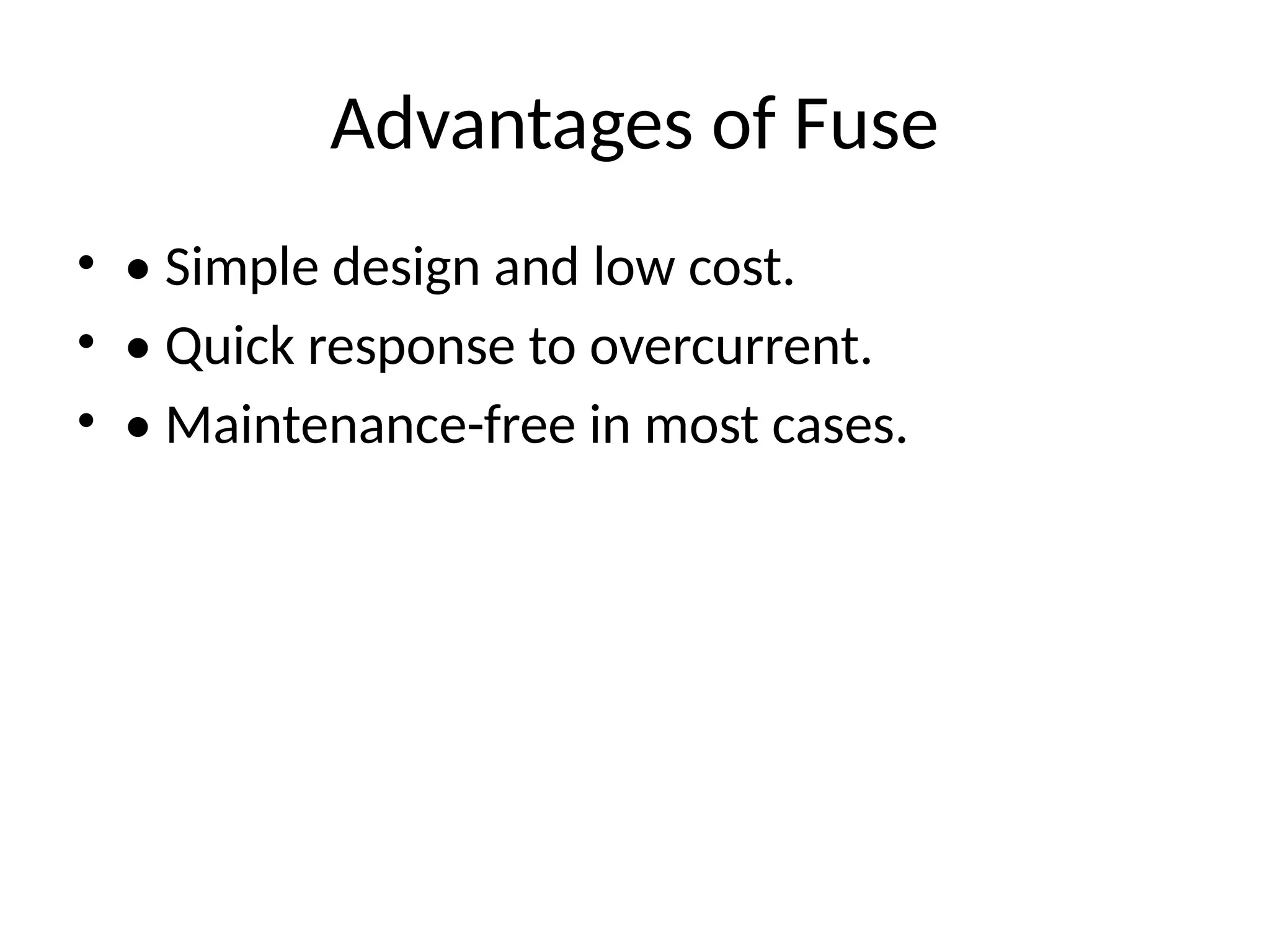 Advantages of Fuse
• • Simple design and low cost.
• • Quick response to overcurrent.
• • Maintenance-free in most cases.
 