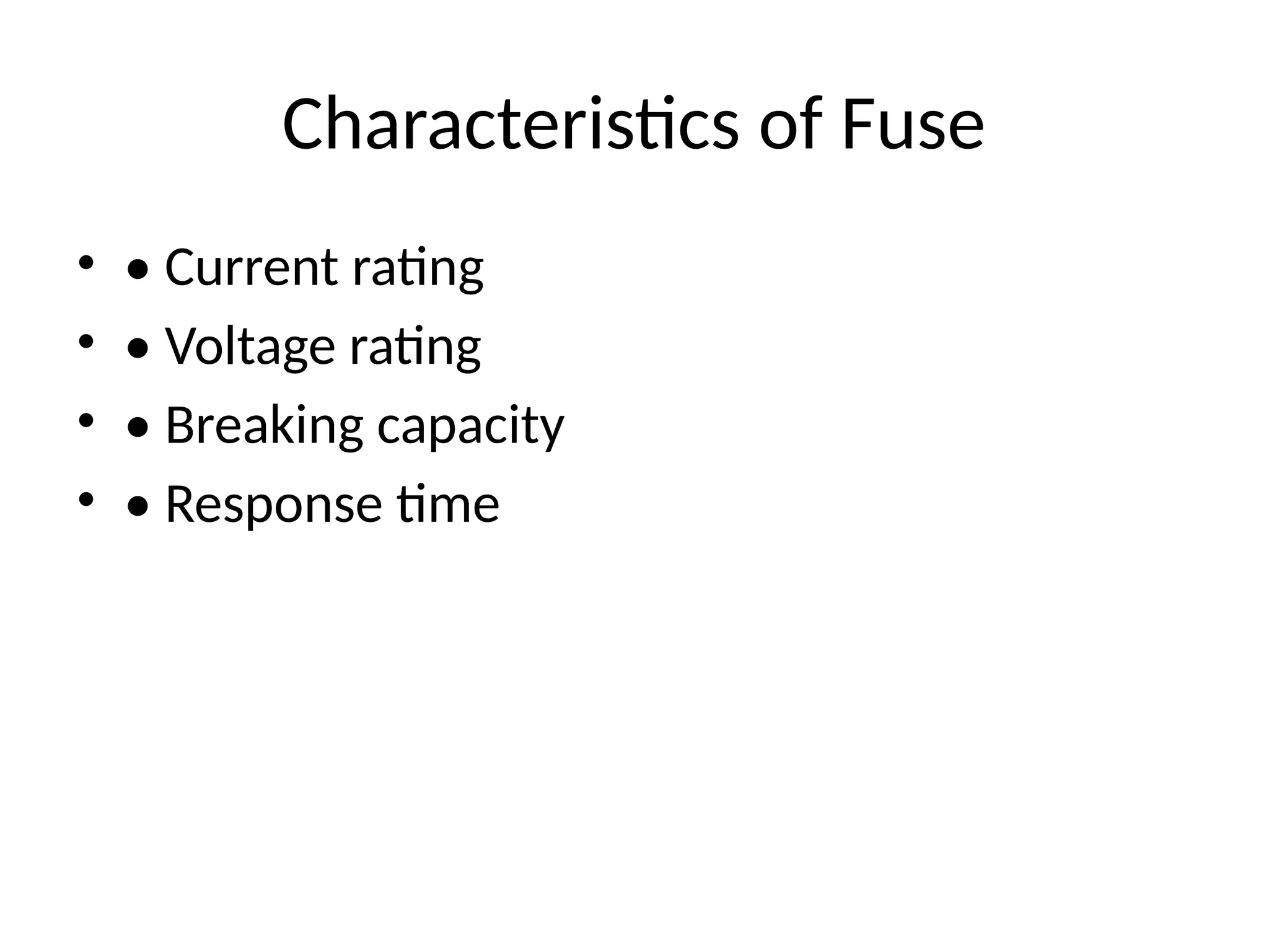 Characteristics of Fuse
• • Current rating
• • Voltage rating
• • Breaking capacity
• • Response time
 