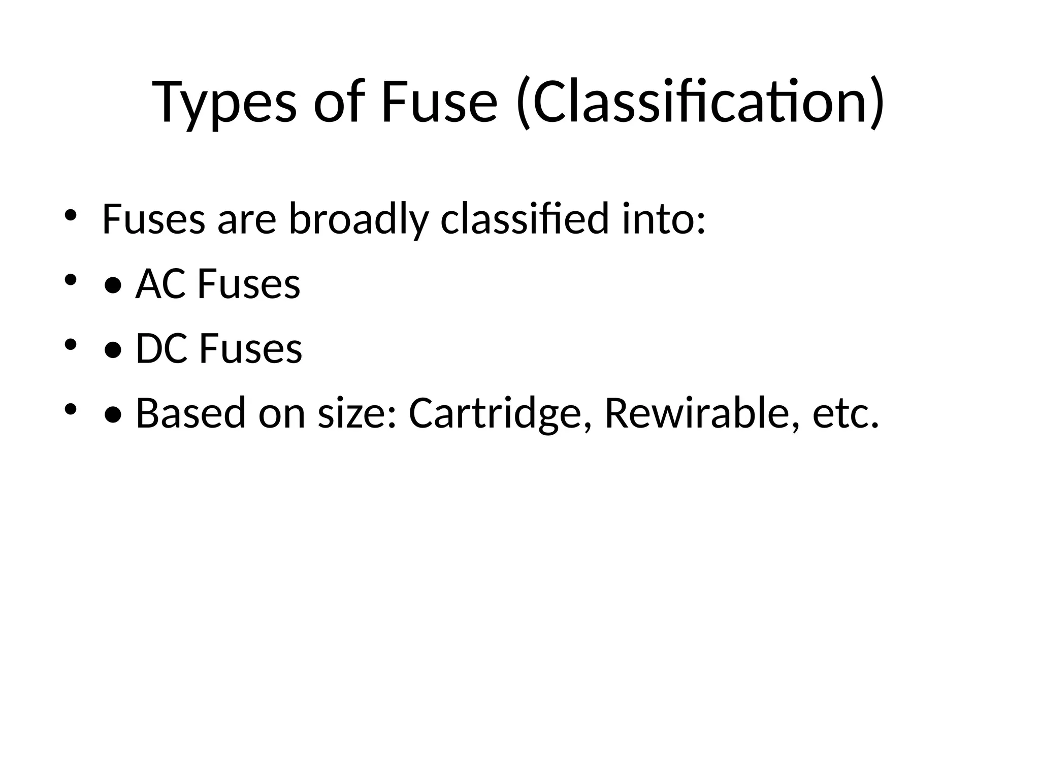 Types of Fuse (Classification)
• Fuses are broadly classified into:
• • AC Fuses
• • DC Fuses
• • Based on size: Cartridge, Rewirable, etc.
 