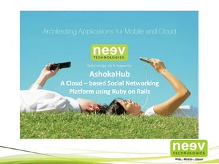 AshokaHub
A Cloud – based Social Networking
Platform using Ruby on Rails

 