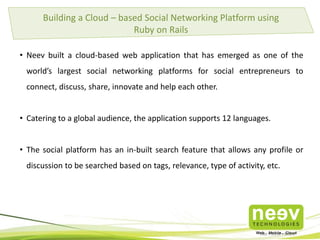 Building a Cloud – based Social Networking Platform using
Ruby on Rails
• Neev built a cloud-based web application that ha...