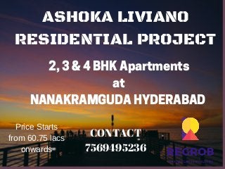 ASHOKA LIVIANO
RESIDENTIAL PROJECT
2, 3 & 4 BHK Apartments
at
NANAKRAMGUDA HYDERABAD 
CONTACT
7569495236
Price Starts
from 60.75 lacs
onwards
 