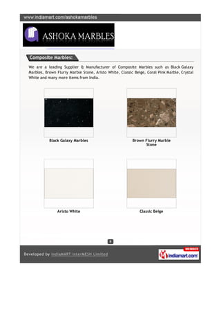 Composite Marbles:

We are a leading Supplier & Manufacturer of Composite Marbles such as Black Galaxy
Marbles, Brown Flurry Marble Stone, Aristo White, Classic Beige, Coral Pink Marble, Crystal
White and many more items from India.




           Black Galaxy Marbles                          Brown Flurry Marble
                                                               Stone




               Aristo White                                  Classic Beige
 