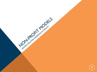 N
O
N
-PRO
FIT
M
O
DELS
ASHO
KA
FELLO
W
SW
O
RKIN
G
IN
HEALTH
6
 