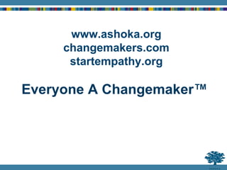 www.ashoka.org
changemakers.com
startempathy.org
Everyone A Changemaker™
 